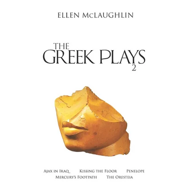 The Greek Plays 2: Ajax in Iraq, Kissing the Floor, Penelope, Mercury's Footpath, and the Oresteia