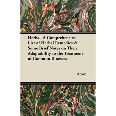 Herbs - A Comprehensive List of Herbal Remedies & Some Brief Notes on Their Adaptability to the Treatment of Common Illnesses