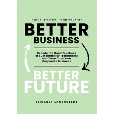 Better Business Better Future: Decode the Good Practices of Sustainability Trailblazers and Transform Your Corporate Business