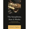 The Saxophone, How It Works: A Practical Guide to Saxophone Ownership
