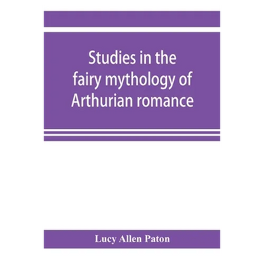 Studies in the fairy mythology of Arthurian romance