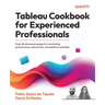Tableau Cookbook for Experienced Professionals: Over 60 advanced recipes for maximizing performance, interactivity, and platform potential