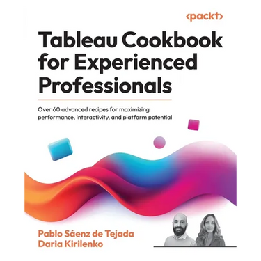Tableau Cookbook for Experienced Professionals: Over 60 advanced recipes for maximizing performance, interactivity, and platform potential
