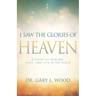 I Saw the Glories of Heaven: A Story of Healing, Hope, and Life After Death