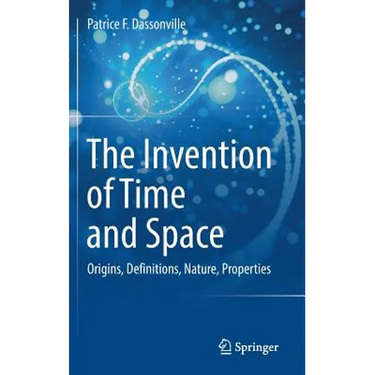 The Invention of Time and Space: Origins, Definitions, Nature, Properties