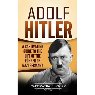 Adolf Hitler: A Captivating Guide to the Life of the Führer of Nazi Germany
