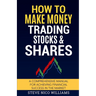 How to Make Money Trading Stocks & Shares: A comprehensive manual for achieving financial success in the market