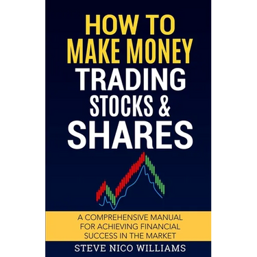 How to Make Money Trading Stocks & Shares: A comprehensive manual for achieving financial success in the market