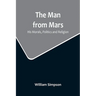The Man from Mars: His Morals, Politics and Religion