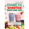 Diabetic Smoothie Recipe Book 2024: Healthy Diabetes-Friendly Smoothies for Every Day