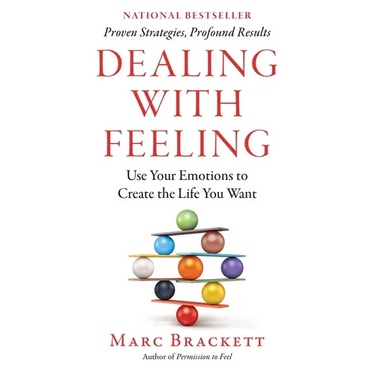 Dealing with Feeling: Use Your Emotions to Create the Life You Want