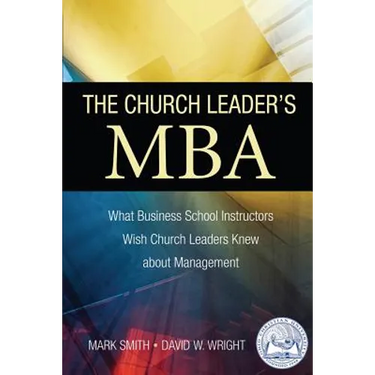 The Church Leader's MBA: What Business School Instructors Wish Church Leaders Knew about Management