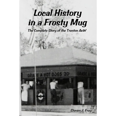 Local History in a Frosty Mug: The Complete Story of the Trenton A&W