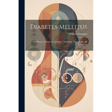 Diabetes Mellitus: Its History, Chemistry, Anatomy, Pathology, Physiology, and Treatment