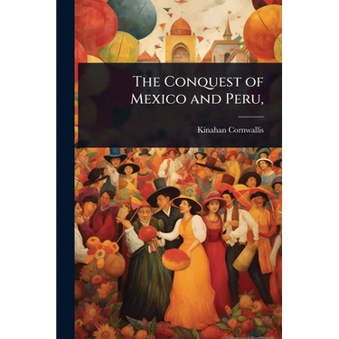 The Conquest of Mexico and Peru,