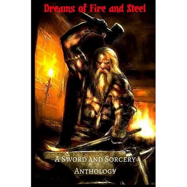 Dreams of Fire and Steel: A Sword and Sorcery Anthology