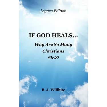 If God Heals ... Why Are So Many Christians Sick? Legacy Edition
