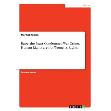 Rape, the Least Condemned War Crime. Human Rights are not Women's Rights
