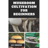 Mushroom Cultivation for Beginners: Ultimate Step-by-step Guide on How to Grow Mushroom at Home, indoor and Outdoor