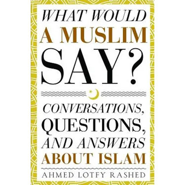 What Would a Muslim Say: Conversations, Questions, and Answers About Islam