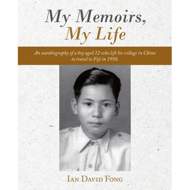 My Memoirs, My Life: An Autobiography of a Boy Aged 12 Who Left His Village in China to Travel to Fiji in 1950.