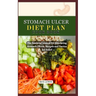 Stomach Ulcer Diet Plan Cook Book: The Essential Manual for Alleviating Stomach Ulcers: Recipes and Tactics for Relief