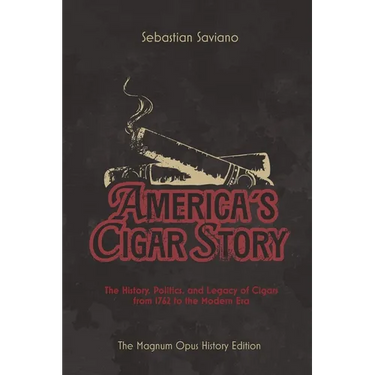 America's Cigar Story: The History, Politics, and Legacy of Cigars from 1762 to the Modern Era