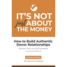 It's Not Just About the Money: Second Edition: How to Build Authentic Donor Relationships