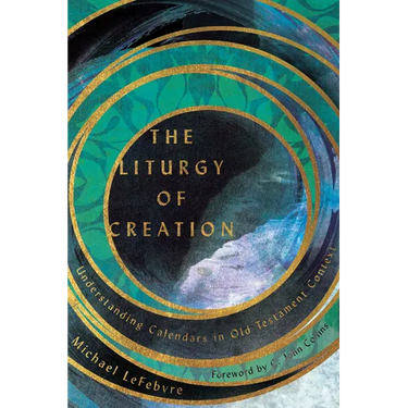 The Liturgy of Creation: Understanding Calendars in Old Testament Context