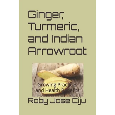 Ginger, Turmeric, and Indian Arrowroot: Growing Practices and Health Benefits