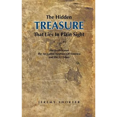 The Hidden Treasure That Lies in Plain Sight: The Truth about the So Called Negroes of America and the 12 Tribes