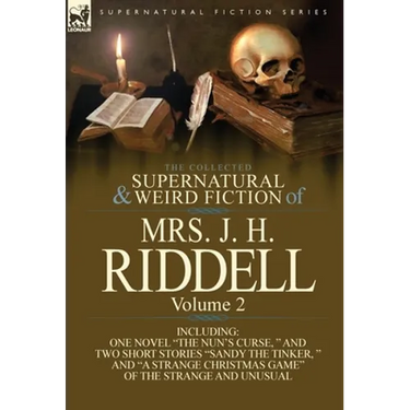 The Collected Supernatural and Weird Fiction of Mrs. J. H. Riddell: Volume 2-Including One Novel "The Nun's Curse, " and Two Short Stories "Sandy the