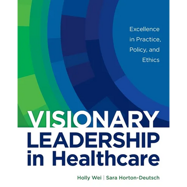 Visionary Leadership in Healthcare: Excellence in Practice, Policy, and Ethics