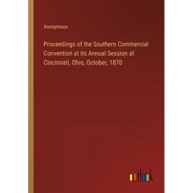 Proceedings of the Southern Commercial Convention at its Annual Session at Cincinnati, Ohio, October, 1870