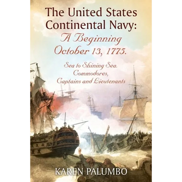The United States Continental Navy: A Beginning October 13, 1775.: Sea to Shining Sea. Commodores, Captains and Lieutenants