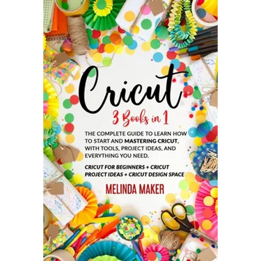 Cricut: 3 Books in 1: The Complete Guide to Learn How to Start and Mastering Cricut, With Tools, Project Ideas, and Everything you Need.