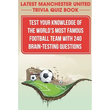 Latest Manchester United Trivia Quiz Book Test Your Knowledge Of The World'S Most Famous Football Team With 240 Brain-testing Questions: Latest Manche