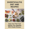 Diverticulitis Diet And Recipes: Ease Your Pain And Satisfy Your Appetite With Simple Recipes: Diverticulosis Diet