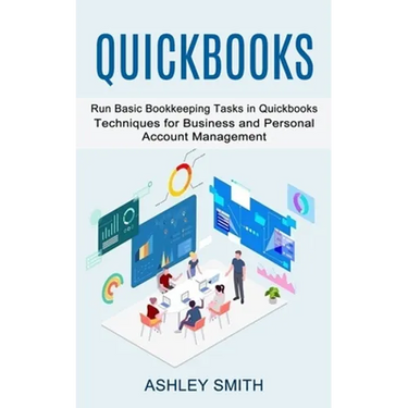 Quickbooks: Run Basic Bookkeeping Tasks in Quickbooks (Techniques for Business and Personal Account Management)