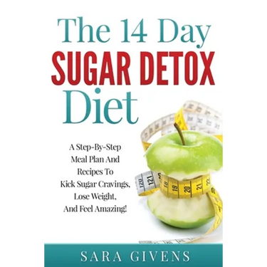 The 14 Day Sugar Detox Diet: A Step-By-Step Meal And Recipe Plan To Kick Sugar Cravings, Lose Weight Easily, And Feel Amazing!