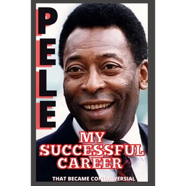 Pele: My Successful Career That Became Controversial