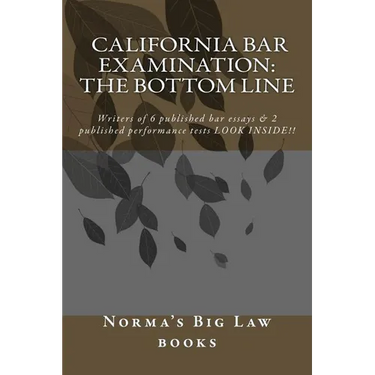 California bar Examination: The Bottom Line: Writers of 6 published bar essays & 2 published performance tests LOOK INSIDE!!