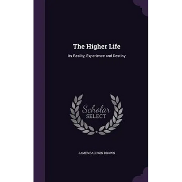 The Higher Life: Its Reality, Experience and Destiny