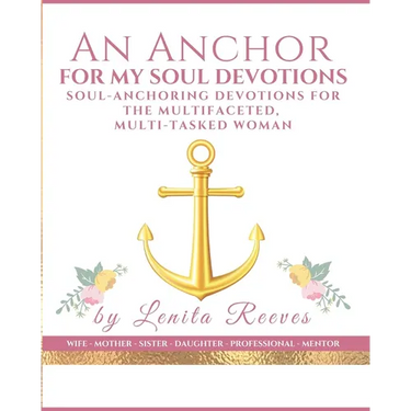 An Anchor for My Soul Devotions: Soul Anchoring Devotions for the Multifaceted, Multi-Tasked Woman