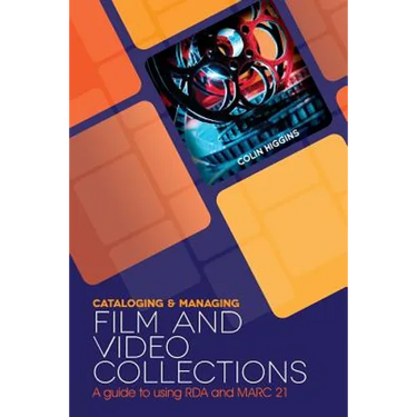 Cataloging and Managing Film & Video Collections: A Guide to Using RDA and MARC21