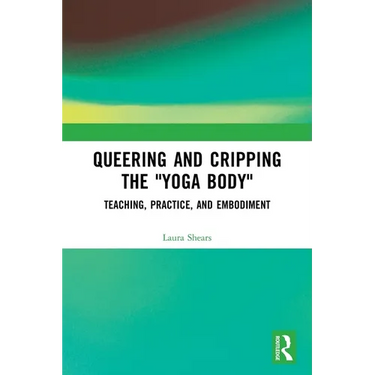 Queering and Cripping the "Yoga Body": Teaching, Practice, and Embodiment