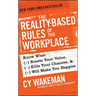 The Reality-Based Rules of the Workplace: Know What Boosts Your Value, Kills Your Chances, & Will Make You Happier