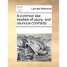 A Common Law Treatise of Usury, and Usurious Contracts: ...
