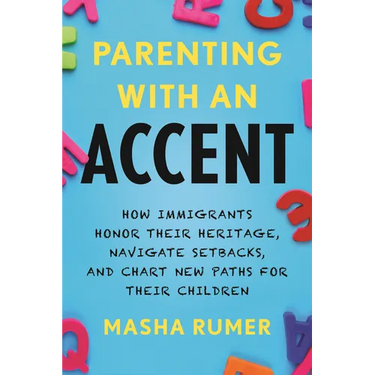 Parenting with an Accent: How Immigrants Honor Their Heritage, Navigate Setbacks, and Chart New Paths for Their Children