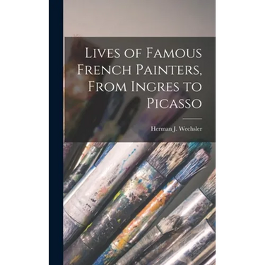 Lives of Famous French Painters, From Ingres to Picasso